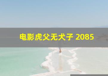 电影虎父无犬子 2085